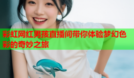 彩虹网红男孩直播间带你体验梦幻色彩的奇妙之旅