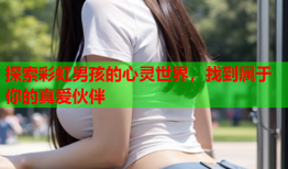 探索彩虹男孩的心灵世界，找到属于你的真爱伙伴
