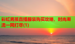 彩虹男孩直播服装购买攻略，时尚潮流一网打尽(1)