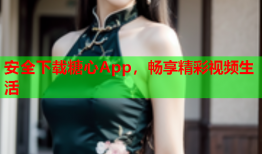 安全下载糖心App，畅享精彩视频生活