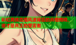 彩虹男孩直播风波背后的真相揭晓，谁才是真正的受害者