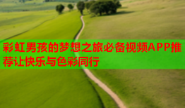 彩虹男孩的梦想之旅必备视频APP推荐让快乐与色彩同行