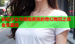 彩虹少女与黑暗男孩的奇幻舞蹈之旅全景呈现