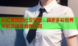 彩虹男孩的社交冒险：探索多彩世界中的友谊与自我认同