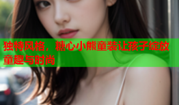 独特风格，糖心小熊童装让孩子绽放童趣与时尚