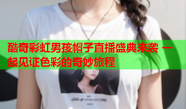 酷奇彩虹男孩帽子直播盛典来袭 一起见证色彩的奇妙旅程