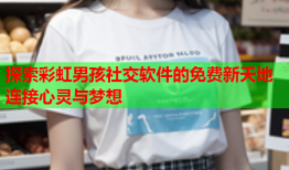 探索彩虹男孩社交软件的免费新天地 连接心灵与梦想