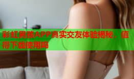 彩虹男孩APP真实交友体验揭秘，值得下载使用吗