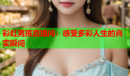 彩虹男孩直播间：感受多彩人生的真实瞬间