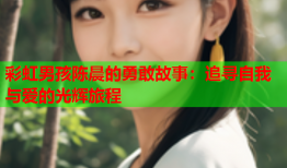 彩虹男孩陈晨的勇敢故事：追寻自我与爱的光辉旅程