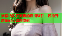 推荐给彩虹男孩的直播软件，轻松开启精彩互动新体验