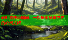 彩虹男孩直播间：一起探索多彩世界的心灵之旅