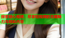 探索糖心视频，尽享短视频的无限魅力与精彩内容