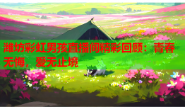 潍坊彩虹男孩直播间精彩回顾：青春无悔，爱无止境