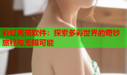 彩虹男孩软件：探索多彩世界的奇妙旅程与无限可能