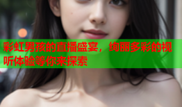 彩虹男孩的直播盛宴，绚丽多彩的视听体验等你来探索
