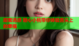 甜蜜诱惑 糖心小桃带你体验舌尖上的幸福