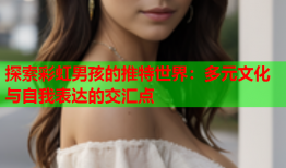 探索彩虹男孩的推特世界：多元文化与自我表达的交汇点