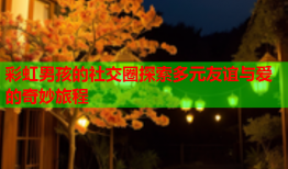 彩虹男孩的社交圈探索多元友谊与爱的奇妙旅程