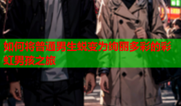 如何将普通男生蜕变为绚丽多彩的彩虹男孩之旅