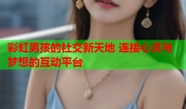 彩虹男孩的社交新天地 连接心灵与梦想的互动平台