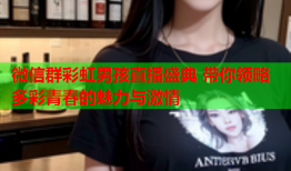微信群彩虹男孩直播盛典 带你领略多彩青春的魅力与激情