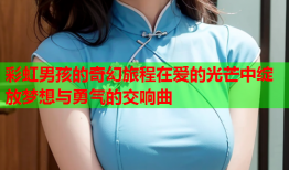 彩虹男孩的奇幻旅程在爱的光芒中绽放梦想与勇气的交响曲