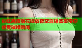 彩虹男孩烟花绽放夜空直播盛宴带你感受璀璨瞬间