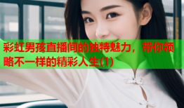 彩虹男孩直播间的独特魅力，带你领略不一样的精彩人生(1)