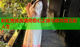 彩虹男孩直播间奇幻之旅与你共赏五彩人生