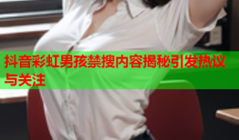 抖音彩虹男孩禁搜内容揭秘引发热议与关注