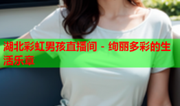 湖北彩虹男孩直播间 - 绚丽多彩的生活乐章
