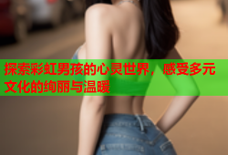 探索彩虹男孩的心灵世界，感受多元文化的绚丽与温暖
