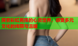 探索彩虹男孩的心灵世界，感受多元文化的绚丽与温暖