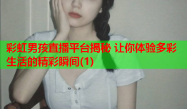 彩虹男孩直播平台揭秘 让你体验多彩生活的精彩瞬间(1)