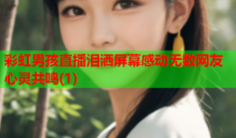 彩虹男孩直播泪洒屏幕感动无数网友心灵共鸣(1)
