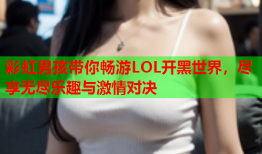 彩虹男孩带你畅游LOL开黑世界，尽享无尽乐趣与激情对决