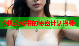 心机女秘书的秘密计划揭秘