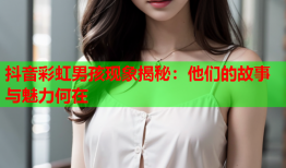 抖音彩虹男孩现象揭秘：他们的故事与魅力何在