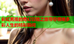 彩虹男孩的奇幻冒险之旅带你领略多彩人生的精彩瞬间