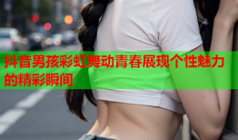 抖音男孩彩虹舞动青春展现个性魅力的精彩瞬间