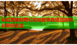 彩虹男孩的奇幻冒险故事直播回放精彩瞬间重温