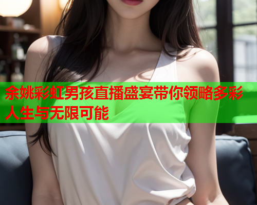 余姚彩虹男孩直播盛宴带你领略多彩人生与无限可能