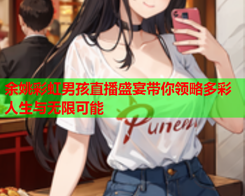 余姚彩虹男孩直播盛宴带你领略多彩人生与无限可能