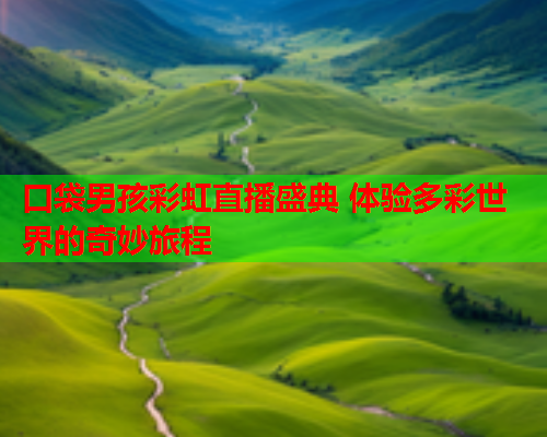 口袋男孩彩虹直播盛典 体验多彩世界的奇妙旅程