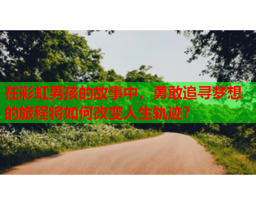 在彩虹男孩的故事中，勇敢追寻梦想的旅程将如何改变人生轨迹？