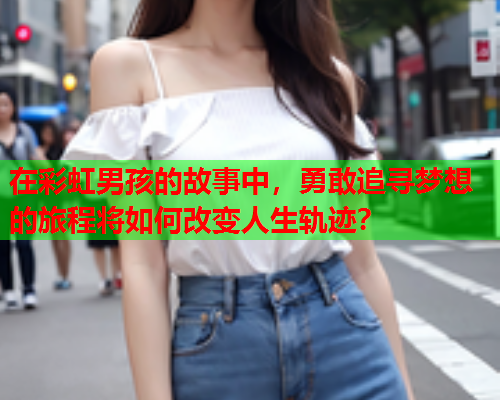 在彩虹男孩的故事中，勇敢追寻梦想的旅程将如何改变人生轨迹？