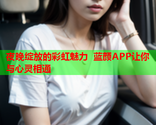 夜晚绽放的彩虹魅力 蓝颜APP让你与心灵相通