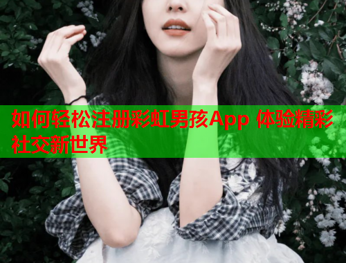 如何轻松注册彩虹男孩App 体验精彩社交新世界