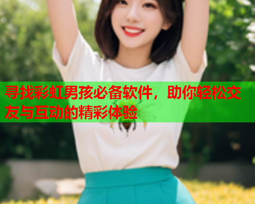 寻找彩虹男孩必备软件，助你轻松交友与互动的精彩体验
